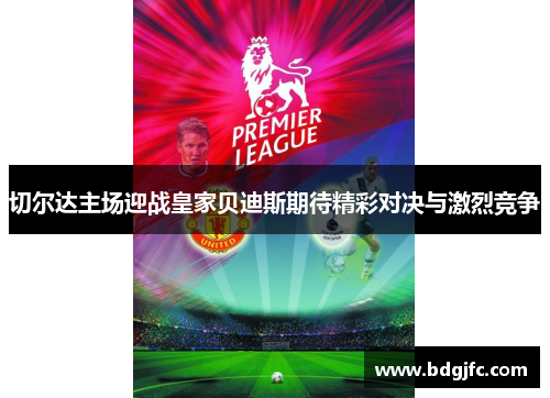 切尔达主场迎战皇家贝迪斯期待精彩对决与激烈竞争