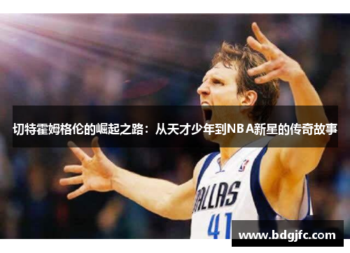切特霍姆格伦的崛起之路：从天才少年到NBA新星的传奇故事