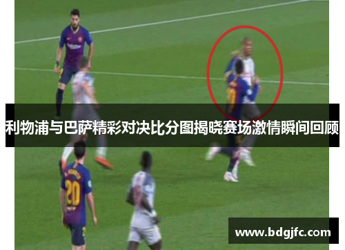 利物浦与巴萨精彩对决比分图揭晓赛场激情瞬间回顾
