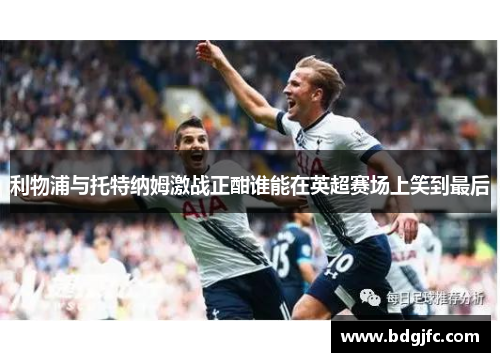 利物浦与托特纳姆激战正酣谁能在英超赛场上笑到最后