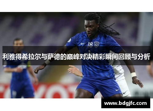 利雅得希拉尔与萨德的巅峰对决精彩瞬间回顾与分析