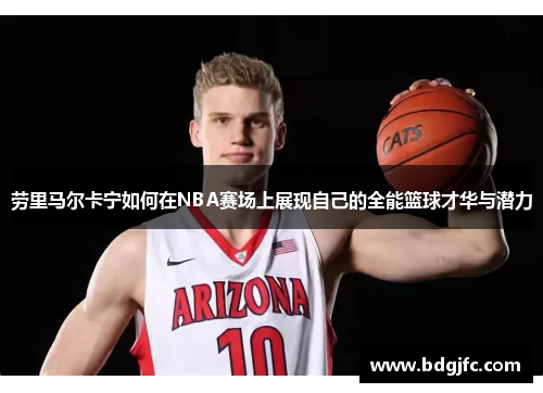 劳里马尔卡宁如何在NBA赛场上展现自己的全能篮球才华与潜力