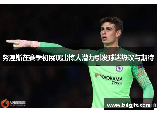 努涅斯在赛季初展现出惊人潜力引发球迷热议与期待