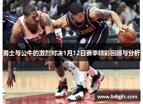 勇士与公牛的激烈对决1月12日赛季精彩回顾与分析