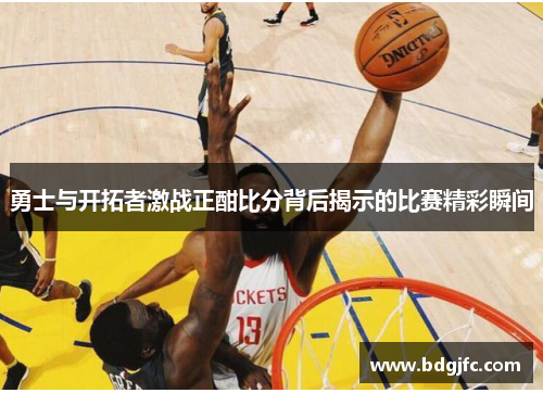 勇士与开拓者激战正酣比分背后揭示的比赛精彩瞬间