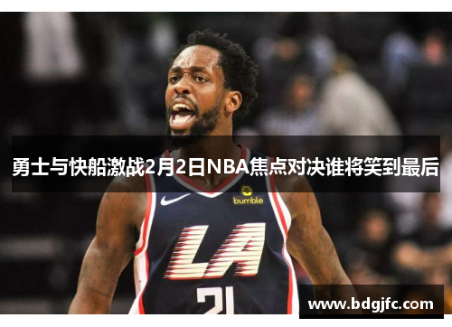 勇士与快船激战2月2日NBA焦点对决谁将笑到最后
