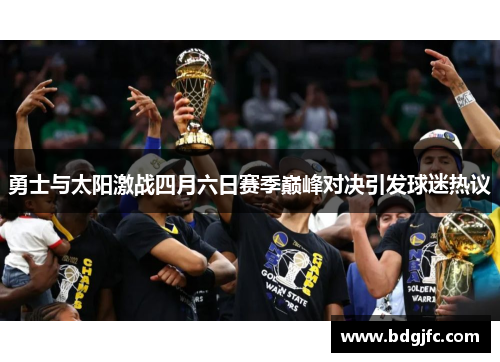勇士与太阳激战四月六日赛季巅峰对决引发球迷热议