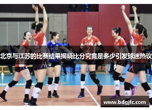 北京与江苏的比赛结果揭晓比分究竟是多少引发球迷热议