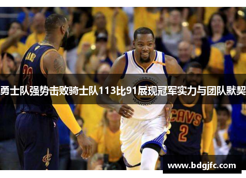 勇士队强势击败骑士队113比91展现冠军实力与团队默契