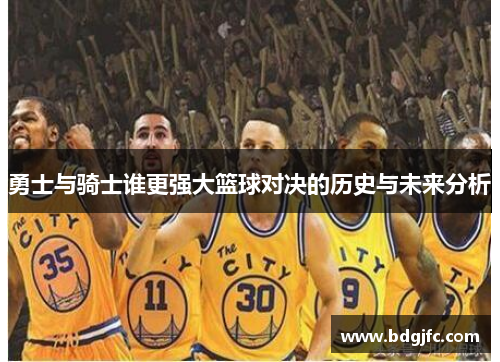 勇士与骑士谁更强大篮球对决的历史与未来分析