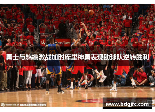 勇士与鹈鹕激战加时库里神勇表现助球队逆转胜利