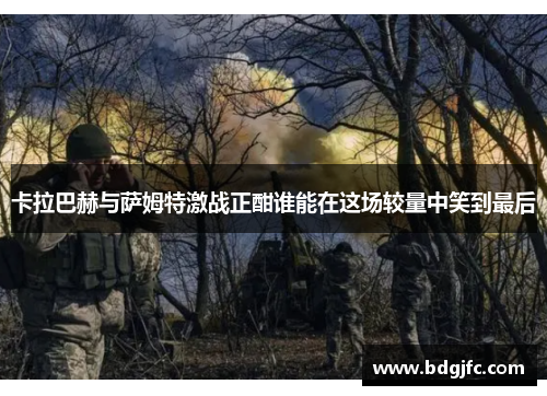 卡拉巴赫与萨姆特激战正酣谁能在这场较量中笑到最后