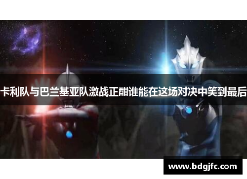 卡利队与巴兰基亚队激战正酣谁能在这场对决中笑到最后