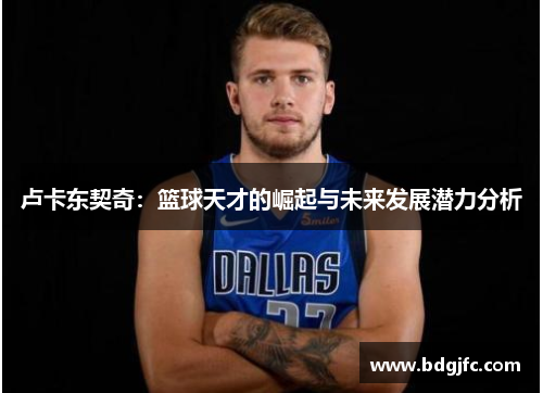 卢卡东契奇：篮球天才的崛起与未来发展潜力分析