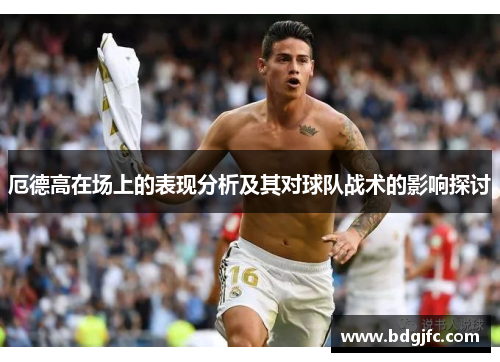 厄德高在场上的表现分析及其对球队战术的影响探讨