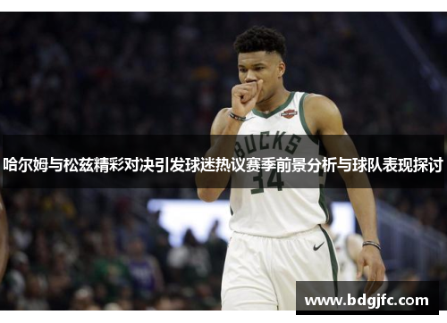 哈尔姆与松兹精彩对决引发球迷热议赛季前景分析与球队表现探讨