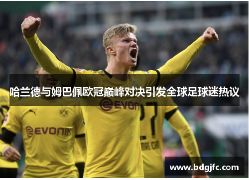 哈兰德与姆巴佩欧冠巅峰对决引发全球足球迷热议