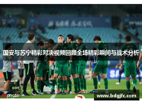 国安与苏宁精彩对决视频回顾全场精彩瞬间与战术分析