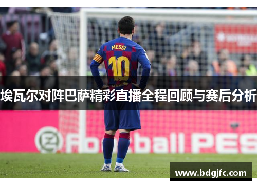 埃瓦尔对阵巴萨精彩直播全程回顾与赛后分析