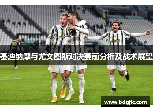 基迪纳摩与尤文图斯对决赛前分析及战术展望