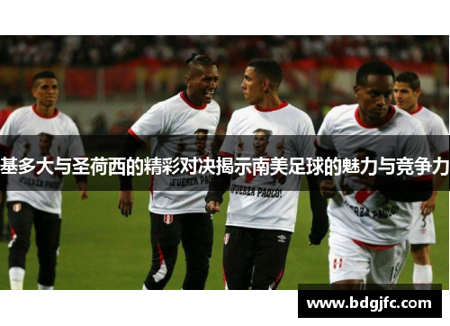 基多大与圣荷西的精彩对决揭示南美足球的魅力与竞争力