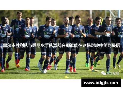 墨尔本胜利队与悉尼水手队激战在即谁能在这场对决中笑到最后