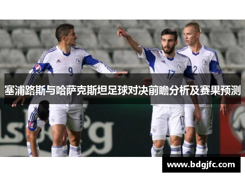 塞浦路斯与哈萨克斯坦足球对决前瞻分析及赛果预测