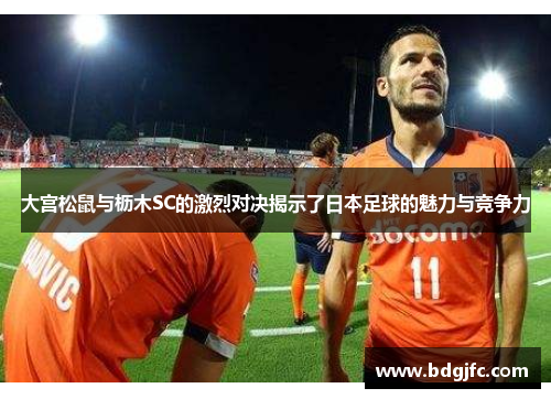 大宫松鼠与枥木SC的激烈对决揭示了日本足球的魅力与竞争力