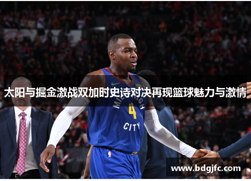 太阳与掘金激战双加时史诗对决再现篮球魅力与激情