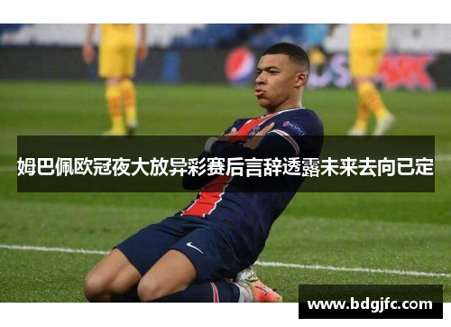 姆巴佩欧冠夜大放异彩赛后言辞透露未来去向已定