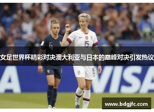 女足世界杯精彩对决澳大利亚与日本的巅峰对决引发热议