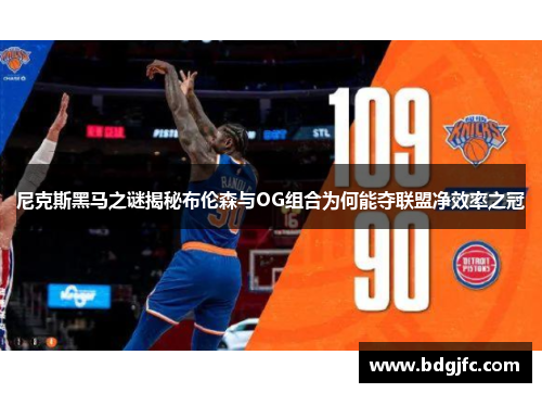 尼克斯黑马之谜揭秘布伦森与OG组合为何能夺联盟净效率之冠