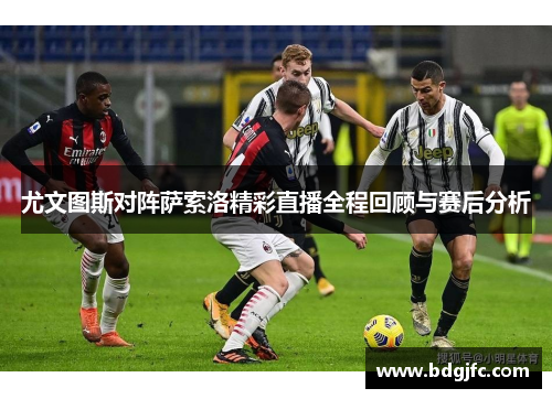 尤文图斯对阵萨索洛精彩直播全程回顾与赛后分析