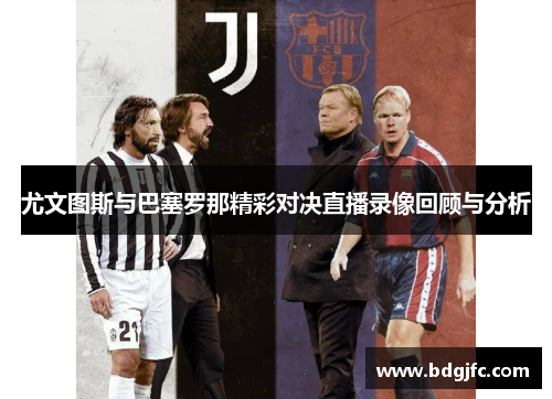 尤文图斯与巴塞罗那精彩对决直播录像回顾与分析