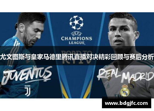 尤文图斯与皇家马德里腾讯直播对决精彩回顾与赛后分析