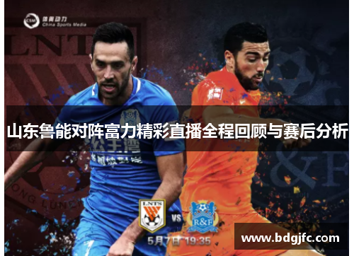 山东鲁能对阵富力精彩直播全程回顾与赛后分析