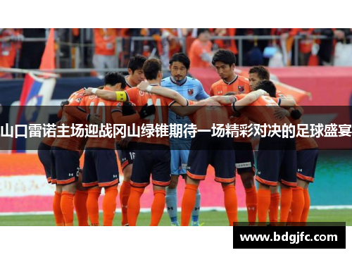 山口雷诺主场迎战冈山绿锥期待一场精彩对决的足球盛宴
