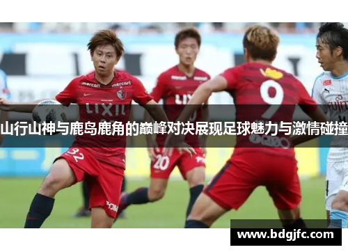 山行山神与鹿岛鹿角的巅峰对决展现足球魅力与激情碰撞