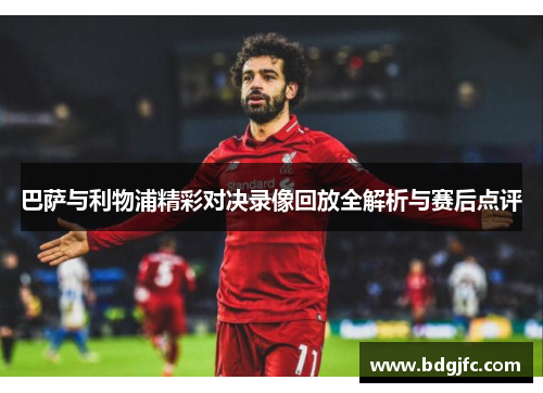 巴萨与利物浦精彩对决录像回放全解析与赛后点评