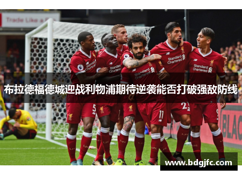 布拉德福德城迎战利物浦期待逆袭能否打破强敌防线