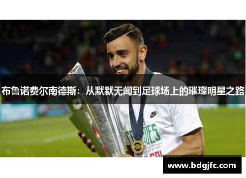 布鲁诺费尔南德斯：从默默无闻到足球场上的璀璨明星之路