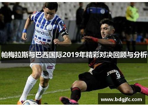 帕梅拉斯与巴西国际2019年精彩对决回顾与分析