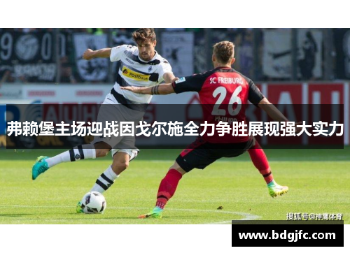 弗赖堡主场迎战因戈尔施全力争胜展现强大实力