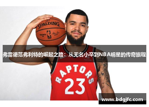 弗雷德范弗利特的崛起之路：从无名小卒到NBA明星的传奇旅程