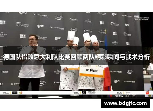 德国队惜败意大利队比赛回顾两队精彩瞬间与战术分析