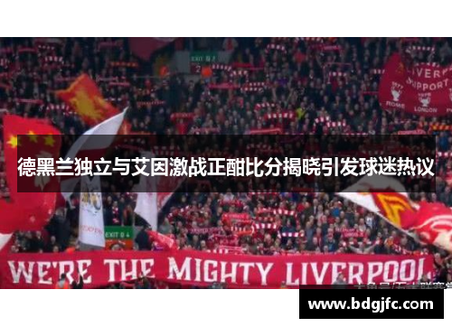 德黑兰独立与艾因激战正酣比分揭晓引发球迷热议