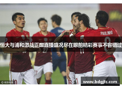 恒大与浦和激战正酣直播盛况尽在眼前精彩赛事不容错过