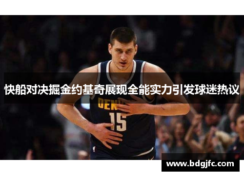快船对决掘金约基奇展现全能实力引发球迷热议