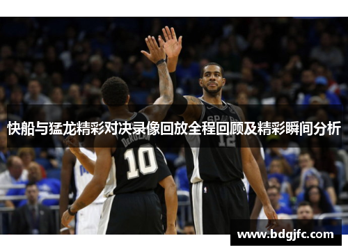 快船与猛龙精彩对决录像回放全程回顾及精彩瞬间分析