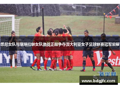 悉尼女队与堪培拉联女队激战正酣争夺澳大利亚女子足球联赛冠军荣耀